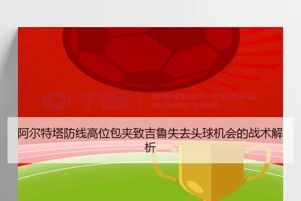 阿尔特塔防线高位包夹致吉鲁失去头球机会的战术解析